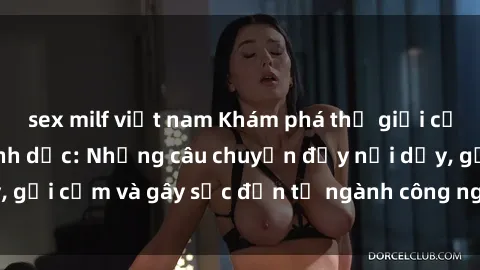 sex milf việt nam Khám phá thế giới của phim sex nô lệ tình dục: Những câu chuyện đầy nổi dậy, gợi cảm và gây sốc đến từ ngành công nghiệp giải trí đen tối