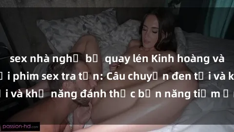 sex nhà nghỉ bị quay lén Kinh hoàng và đầy kích thích với phim sex tra tấn: Câu chuyện đen tối và khả năng đánh thức bản năng tiềm ẩn trong con người