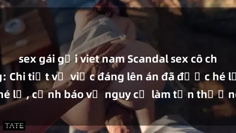 sex gái gọi viet nam Scandal sex cô cháu gây chấn động: Chi tiết vụ việc đáng lên án đã được hé lộ, cảnh báo về nguy cơ làm tổn thương tâm hồn trẻ em.