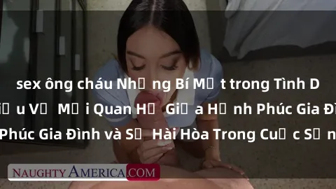 sex ông cháu Những Bí Mật trong Tình Dục Gia Đình: Tìm Hiểu Về Mối Quan Hệ Giữa Hạnh Phúc Gia Đình và Sự Hài Hòa Trong Cuộc Sống Tình Dục