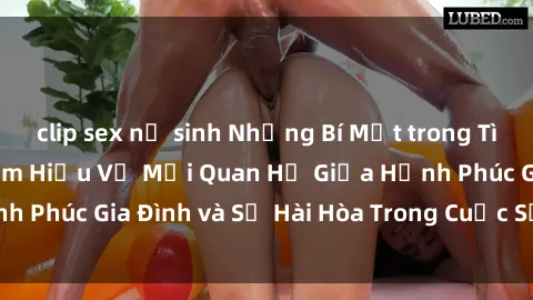 clip sex nữ sinh Những Bí Mật trong Tình Dục Gia Đình: Tìm Hiểu Về Mối Quan Hệ Giữa Hạnh Phúc Gia Đình và Sự Hài Hòa Trong Cuộc Sống Tình Dục