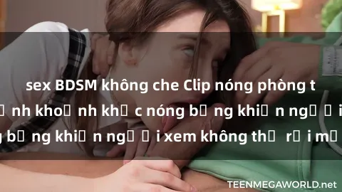 sex BDSM không che Clip nóng phòng tắm gây sốt: Cận cảnh khoảnh khắc nóng bỏng khiến người xem không thể rời mắt