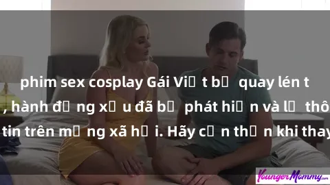 phim sex cosplay Gái Việt bị quay lén trong phòng thay đồ, hành động xấu đã bị phát hiện và lộ thông tin trên mạng xã hội. Hãy cẩn thận khi thay đồ ở nơi công cộng!