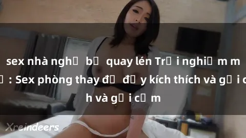 sex nhà nghỉ bị quay lén Trải nghiệm mới lạ: Sex phòng thay đồ đầy kích thích và gợi cảm