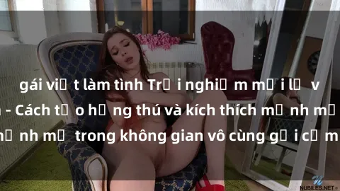 gái việt làm tình Trải nghiệm mới lạ với sex phòng tắm - Cách tạo hứng thú và kích thích mạnh mẽ trong không gian vô cùng gợi cảm và lãng mạn