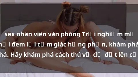 sex nhân viên văn phòng Trải nghiệm mới lạ: Sex trong xe hơi đem lại cảm giác hưng phấn, khám phá. Hãy khám phá cách thú vị để đốt lên cảm xúc trong cuộc tình!
