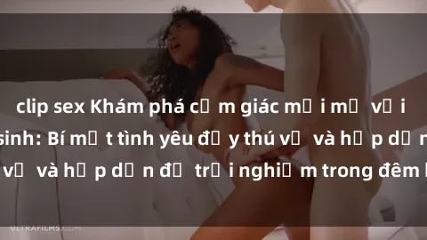 clip sex Khám phá cảm giác mới mẻ với sex trong nhà vệ sinh: Bí mật tình yêu đầy thú vị và hấp dẫn để trải nghiệm trong đêm hôm nay!