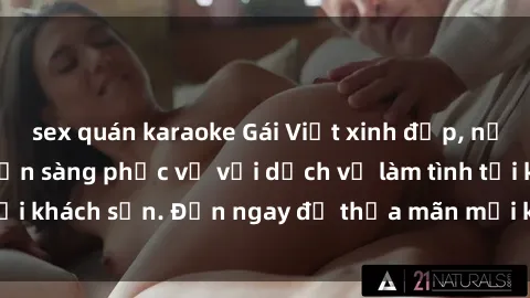 sex quán karaoke Gái Việt xinh đẹp, nồng nàn tình cảm, sẵn sàng phục vụ với dịch vụ làm tình tại khách sạn. Đến ngay để thỏa mãn mọi khao khát của bạn!