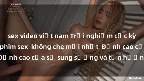 sex video việt nam Trải nghiệm cực kỳ nóng bỏng trong phim sex  không che mới nhất  Đỉnh cao của sự sung sướng và tận hưởng chân thật