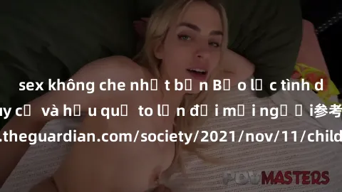 sex không che nhật bản Bạo lực tình dục trong nhóm: nguy cơ và hậu quả to lớn đối mọi người参考: https://www.theguardian.com/society/2021/nov/11/children-as-young-as-four-are-being-sexually-abused-by-gr