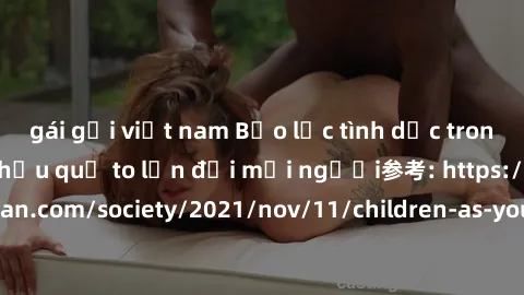 gái gọi việt nam Bạo lực tình dục trong nhóm: nguy cơ và hậu quả to lớn đối mọi người参考: https://www.theguardian.com/society/2021/nov/11/children-as-young-as-four-are-being-sexually-abused-by-groups-i