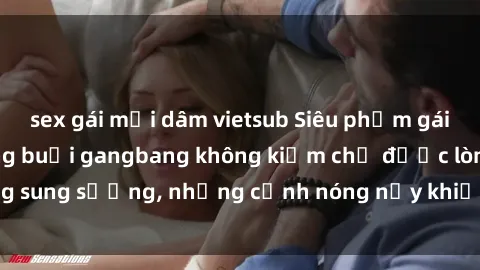 sex gái mại dâm vietsub Siêu phẩm gái Việt tham gia trong buổi gangbang không kiềm chế được lòng sung sướng, những cảnh nóng nảy khiến ai cũng phải mãn nhãn