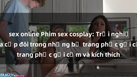 sex online Phim sex cosplay: Trải nghiệm tuyệt vời của cặp đôi trong những bộ trang phục gợi cảm và kích thích