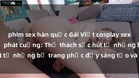 phim sex hàn quốc Gái Việt cosplay sexy khiến fan hâm mộ phát cuồng: Thử thách sức hút từ những bộ trang phục đầy sáng tạo và quyến rũ!
