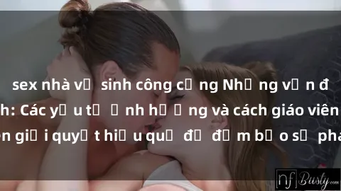 sex nhà vệ sinh công cộng Những vấn đề về sex học sinh: Các yếu tố ảnh hưởng và cách giáo viên giải quyết hiệu quả để đảm bảo sự phát triển toàn diện.