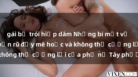 gái bị trói hiếp dâm Những bí mật về sex gái Tây: Sự quyến rũ đầy mê hoặc và không thể cưỡng lại của phụ nữ Tây phương