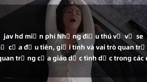 jav hd miễn phí Những điều thú vị về sex ở Bắc Âu: Sự mở cửa đầu tiên, giới tính và vai trò quan trọng của giáo dục tình dục trong các quốc gia này.