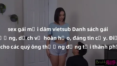 sex gái mại dâm vietsub Danh sách gái call girl vip chất lượng, dịch vụ hoàn hảo, đáng tin cậy. Điều hấp dẫn cho các quý ông thượng đẳng tại thành phố. Hãy nhấc máy và đặt lịch ngay!
