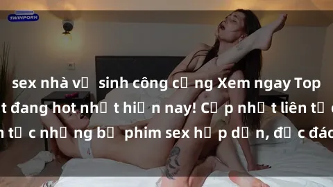 sex nhà vệ sinh công cộng Xem ngay Top phim sex mới nhất đang hot nhất hiện nay! Cập nhật liên tục những bộ phim sex hấp dẫn, độc đáo và đầy kích thích.