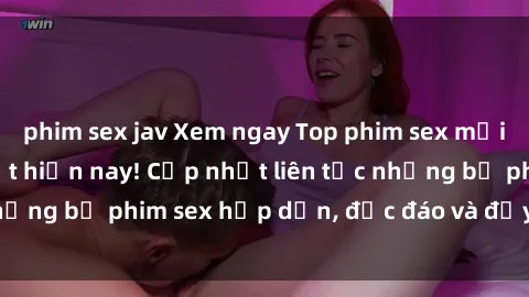 phim sex jav Xem ngay Top phim sex mới nhất đang hot nhất hiện nay! Cập nhật liên tục những bộ phim sex hấp dẫn, độc đáo và đầy kích thích.