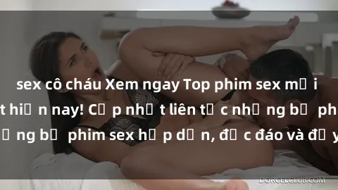 sex cô cháu Xem ngay Top phim sex mới nhất đang hot nhất hiện nay! Cập nhật liên tục những bộ phim sex hấp dẫn, độc đáo và đầy kích thích.