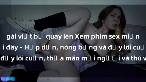 gái việt bị quay lén Xem phim sex miễn phí online ngay tại đây – Hấp dẫn, nóng bỏng và đầy lôi cuốn, thỏa mãn mọi người và thú vui của bạn!
