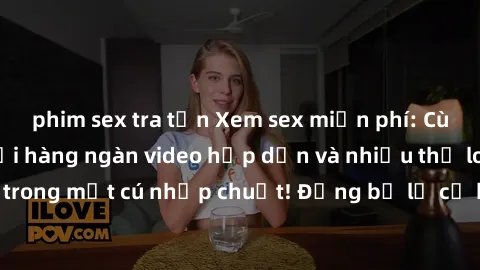 phim sex tra tấn Xem sex miễn phí: Cùng trải nghiệm với hàng ngàn video hấp dẫn và nhiều thể loại đa dạng chỉ trong một cú nhấp chuột! Đừng bỏ lỡ cơ hội thưởng thức tuyệt vời này ngay hôm nay!