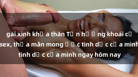 gái xinh khỏa thân Tận hưởng khoái cảm với gái xinh sex, thỏa mãn mong ước tình dục của mình ngay hôm nay