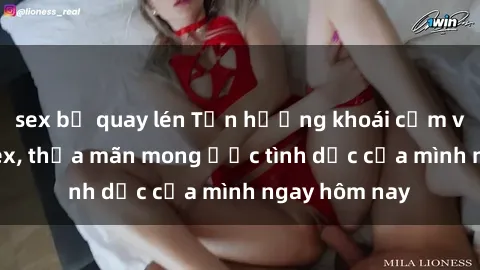 sex bị quay lén Tận hưởng khoái cảm với gái xinh sex, thỏa mãn mong ước tình dục của mình ngay hôm nay