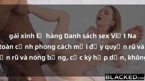 gái xinh lộ hàng Danh sách sex Việt Nam không che - Ảnh toàn cảnh phong cách mới đầy quyến rũ và nóng bỏng, cực kỳ hấp dẫn, không thể bỏ qua!