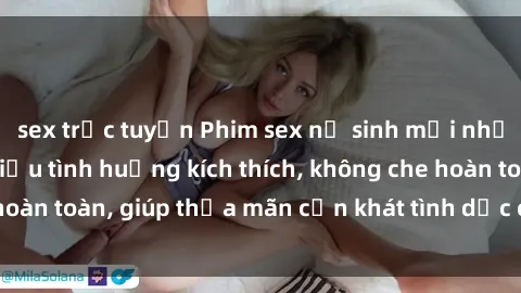 sex trực tuyến Phim sex nữ sinh mới nhất: Trải nghiệm nhiều tình huống kích thích, không che hoàn toàn, giúp thỏa mãn cơn khát tình dục của các bạn trẻ