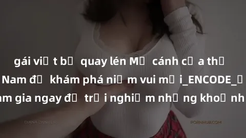 gái việt bị quay lén Mở cánh cửa thế giới sex MILF Việt Nam để khám phá niềm vui mới_ENCODE_. Hãy tham gia ngay để trải nghiệm những khoảnh khắc đầy kích thích và đam mê.